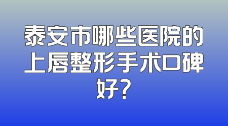 泰安市哪些医院的上唇整形手术口碑好？