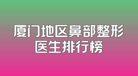厦门地区鼻部整形医生排行榜