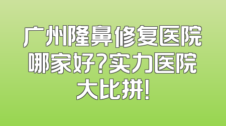 广州隆鼻修复医院哪家好？实力医院大比拼！