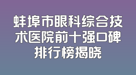 蚌埠市眼科综合技术医院前十强口碑排行榜揭晓