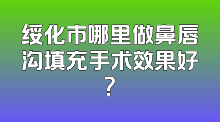 绥化市哪里做鼻唇沟填充手术效果好？