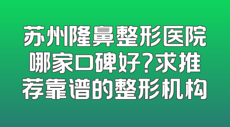 苏州隆鼻整形医院哪家口碑好？求推荐靠谱的整形机构
