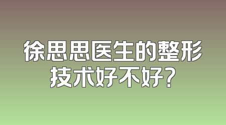 徐思思医生的整形技术好不好？