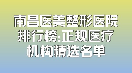 南昌医美整形医院排行榜：正规医疗机构精选名单