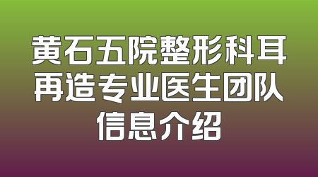 黄石五院整形科耳再造专业医生团队信息介绍