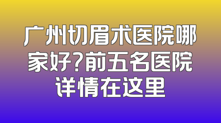 广州切眉术医院哪家好？前五名医院详情在这里
