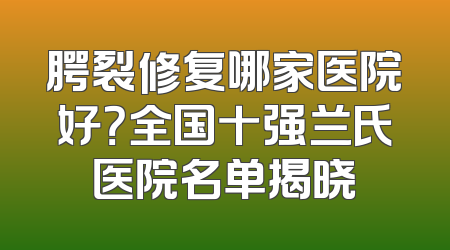 腭裂修复哪家医院好？全国十强兰氏医院名单揭晓