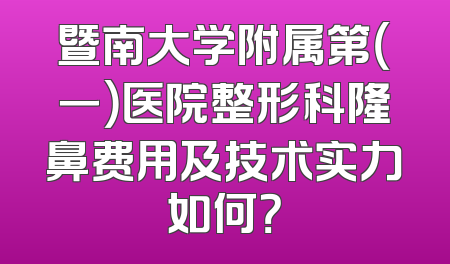 暨南大学附属第（一）医院整形科隆鼻费用及技术实力如何？
