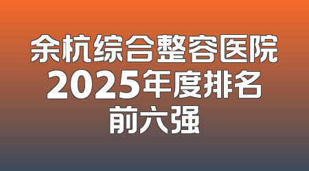 余杭综合整容医院2025年度排名前六强