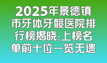 2025年景德镇市牙体牙髋医院排行榜揭晓：上榜名单前十位一览无遗