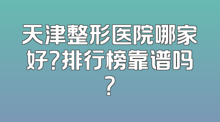天津整形医院哪家好？排行榜靠谱吗？