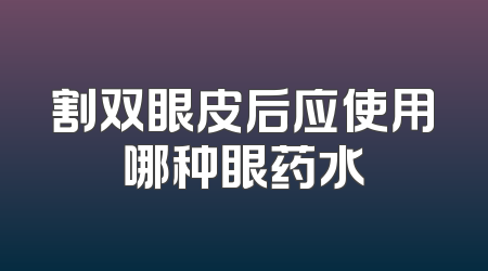 割双眼皮后应使用哪种眼药水