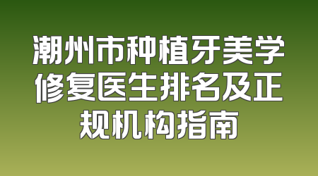 潮州市种植牙美学修复医生排名及正规机构指南