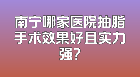南宁哪家医院抽脂手术效果好且实力强？