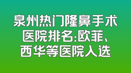泉州热门隆鼻手术医院排名：欧菲、西华等医院入选