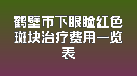 鹤壁市下眼睑红色斑块治疗费用一览表