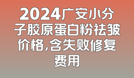 2024广安小分子胶原蛋白粉祛皱价格，含失败修复费用