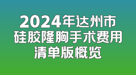 2024年达州市硅胶隆胸手术费用清单版概览