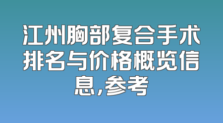 江州胸部复合手术排名与价格概览信息，参考