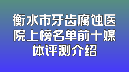 衡水市牙齿腐蚀医院上榜名单前十媒体评测介绍
