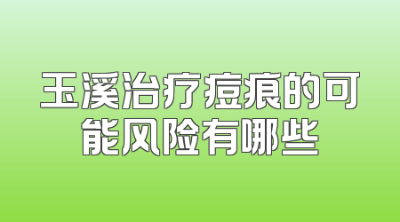 玉溪治疗痘痕的可能风险有哪些