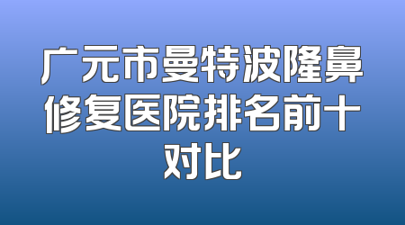 广元市曼特波隆鼻修复医院排名前十对比