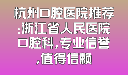 杭州口腔医院推荐：浙江省人民医院口腔科，专业信誉，值得信赖