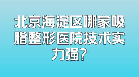 北京海淀区哪家吸脂整形医院技术实力强？
