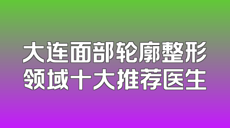大连面部轮廓整形领域十大推荐医生