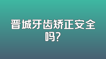 晋城牙齿矫正安全吗？