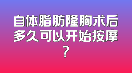 自体脂肪隆胸术后多久可以开始按摩？
