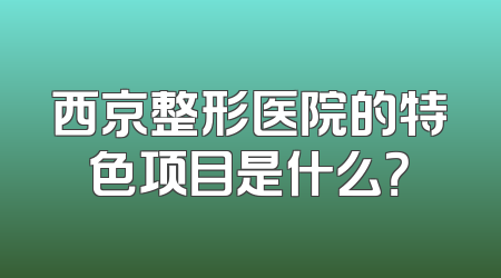 西京整形医院的特色项目是什么？