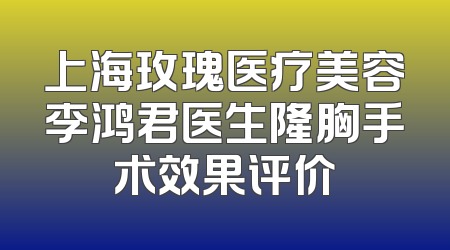 上海玫瑰医疗美容李鸿君医生隆胸手术效果评价