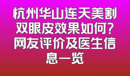 杭州华山连天美割双眼皮效果如何？网友评价及医生信息一览