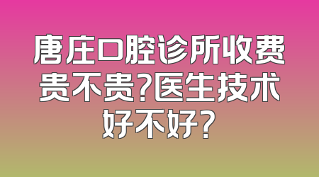 唐庄口腔诊所收费贵不贵？医生技术好不好？