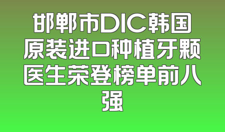 邯郸市DIC韩国原装进口种植牙颗医生荣登榜单前八强