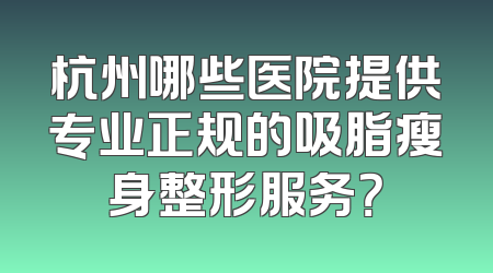 杭州哪些医院提供专业正规的吸脂瘦身整形服务？