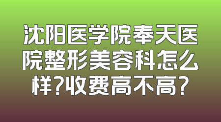沈阳医学院奉天医院整形美容科怎么样？收费高不高？