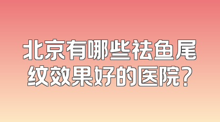 北京有哪些祛鱼尾纹效果好的医院？