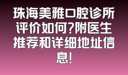 珠海美雅口腔诊所评价如何？附医生推荐和详细地址信息！