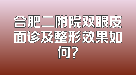合肥二附院双眼皮面诊及整形效果如何？