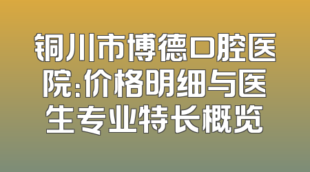 铜川市博德口腔医院：价格明细与医生专业特长概览