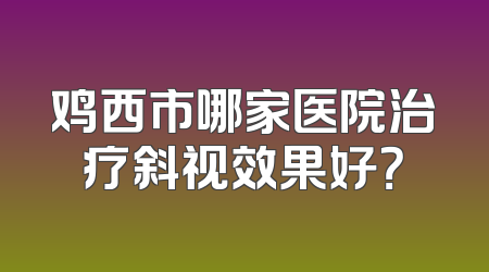 鸡西市哪家医院治疗斜视效果好？