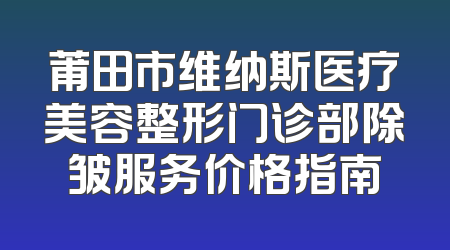 莆田市维纳斯医疗美容整形门诊部除皱服务价格指南