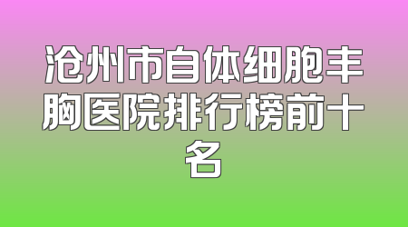 沧州市自体细胞丰胸医院排行榜前十名