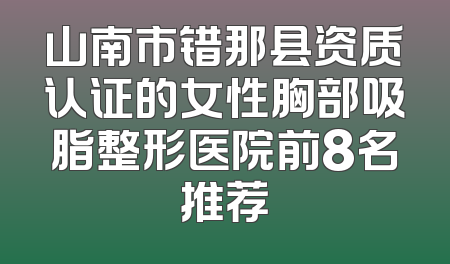 山南市错那县资质认证的女性胸部吸脂整形医院前8名推荐