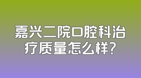 嘉兴二院口腔科治疗质量怎么样？