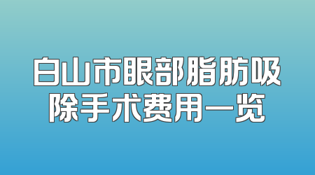 白山市眼部脂肪吸除手术费用一览