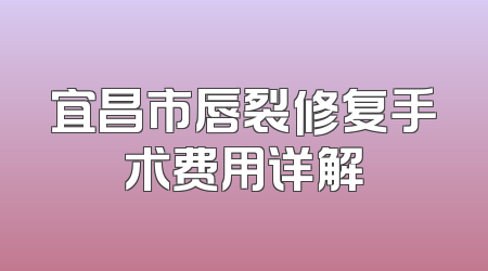 宜昌市唇裂修复手术费用详解