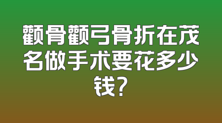 颧骨颧弓骨折在茂名做手术要花多少钱？